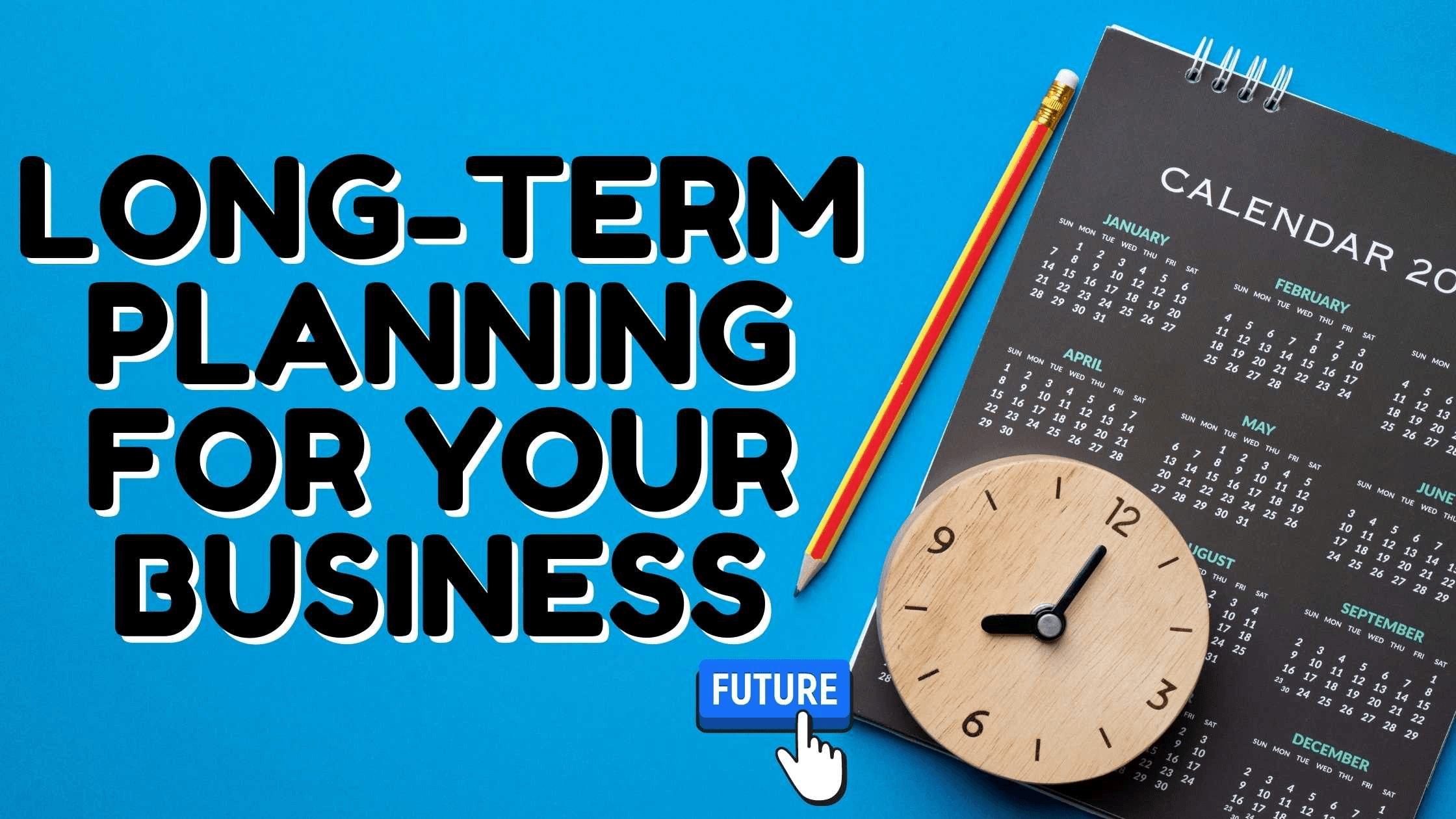 Long-term Planning For Your Business Long-term Planning For Your Business